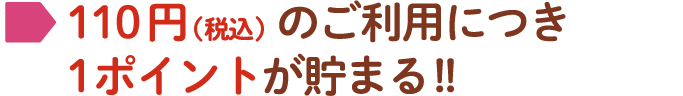 110円のご利用につき1ポイントが貯まる