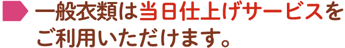 一般衣類は当日仕上げサービスをご利用いただけます